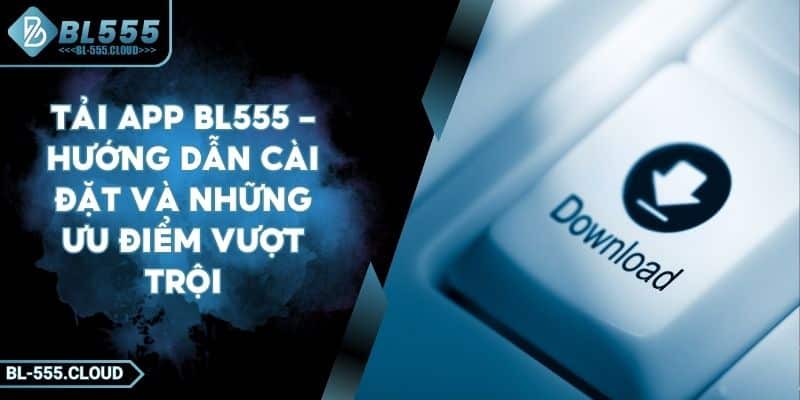 Tải App BL555 - Hướng Dẫn Cài Đặt Và Những Ưu Điểm Vượt Trội 4 Tải App BL555 - Hướng Dẫn Cài Đặt Và Những Ưu Điểm Vượt Trội
